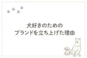 犬好きのためのブランドを立ち上げた理由