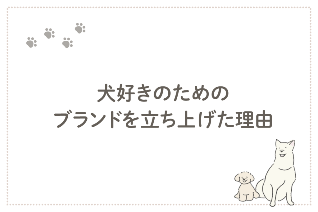 犬好きのためのブランドを立ち上げた理由